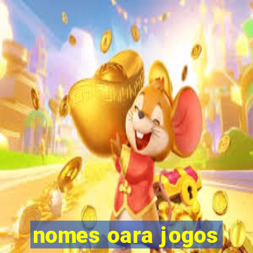 nomes oara jogos